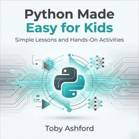 Python Made Easy for Kids : Simple Lessons and Hands-On Activities - Toby Ashford