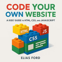 Code Your Own Website : A Kids' Guide to HTML, CSS, and JavaScript - Elias Ford