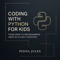 Coding with Python for Kids : From Zero to Programming Hero in 10 Easy Chapters - Fiona Jules