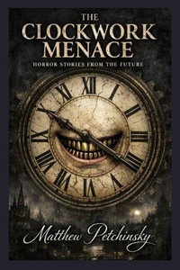 The Clockwork Menace : Horror Stories from the Future - Matthew Petchinsky