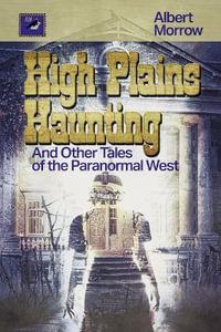 High Plains Haunting : And Other Tales of the Paranormal West - Albert Morrow