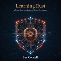 Learning Rust : A Project-Based Introduction to Modern Development - Lex Cornell