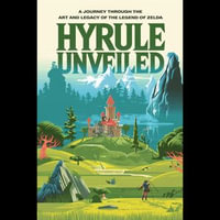 Hyrule Unveiled : A Journey Through The Art and Legacy of The Legend of Zelda - Wm Bird