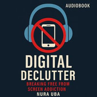 Digital Declutter : Breaking Free from Screen Addiction - Nura Uba