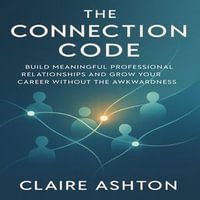 Connection Code, The : Build Meaningful Professional Relationships and Grow Your Career Without the Awkwardness - Claire Ashton