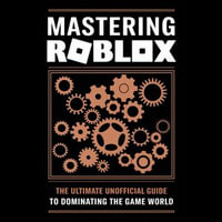 Mastering Roblox : The Ultimate Unofficial Guide to Dominating the Game World - Rhoda Russell