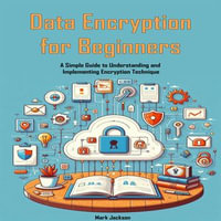 Data Encryption for Beginners : A Simple Guide to Understanding and Implementing Encryption Technique - Mark Jackson