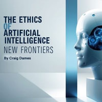 Ethics of Artificial Intelligence, The : New Frontiers - Craig Dames