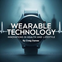 Wearable Technology : Innovations in Health and Lifestyle - Craig Dames