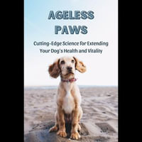 Ageless Paws : Cutting-Edge Science for Extending Your Dog's Health and Vitality - Gina Ellison