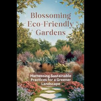 Blossoming Eco-Friendly Gardens : Harnessing Sustainable Practices for a Greener Landscape - Lucius Cabrera