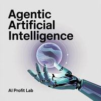 Agentic Artificial Intelligence : Understand, Design, and Apply Next-Generation AI Agents Without Needing a PhD - AI Profit Lab