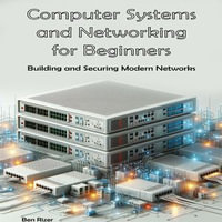 Computer Systems and Networking : Building and Securing Modern Networks - Ben Rizer