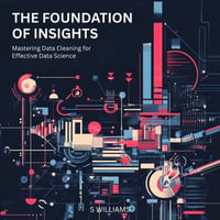 Foundation of Insights, The : Mastering Data Cleaning for Effective Data Science - S Williams