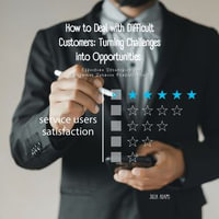 How to Deal with Difficult Customers: Turning Challenges into Opportunities : Effective Strategies for Customer Service Professionals - Julia Adams