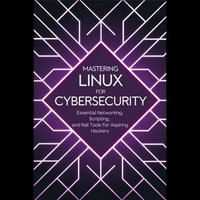 Mastering Linux for Cybersecurity : Essential Networking, Scripting, and Kali Tools for Aspiring Hackers - Leticia Boyd