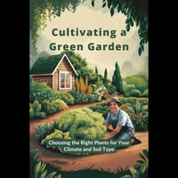 Cultivating a Green Garden : Choosing the Right Plants for Your Climate and Soil Type - Zackary Rangel