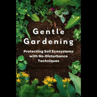 Gentle Gardening : Protecting Soil Ecosystems with No-Disturbance Techniques - Carmine Jackson