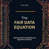 Fair Data Equation, The : Ensuring Fairness in Big Data and Algorithmic Decisions - S Williams