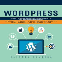 Wordpress : How to Build a Wordpress Website on Your Own Domain (A Definitive Guide to Building Custom Websites Using Wordpress and Elementor Plugin) - Clinton Mayorga