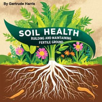 Soil Health : Building and Maintaining Fertile Ground - Gertrude Harris