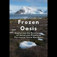 Frozen Oasis : Exploring the Resilience of Antarctic Plants in Perennial Snow Gardens - Art Hooper