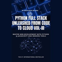 Python Full Stack Unleashed From Code to Cloud VOL-III : Python programming using full stack : Book 3 - Anshuman Mishra