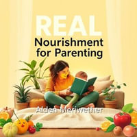 REAL Nourishment for Parenting : "Transform your parenting today! Unlock enriching audio lessons that empower you for nurturing success." - Alden Meriwether