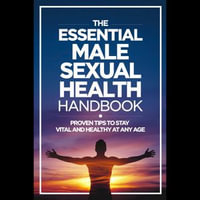 Essential Male Sexual Health Handbook, The : Proven Tips to Stay Vital and Healthy at Any Age - Tony Jimenez