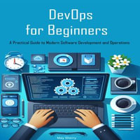 DevOps for Beginners : A Practical Guide to Modern Software Development and Operations - May Sherry