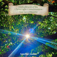 Embodiment of the Chryst Light Consciousness : Your Sacred Blueprint - Anneline Amann