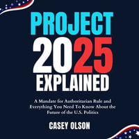 Project 2025 Explained : A Mandate for Authoritarian Rule and Everything You Need To Know About the Future of the U.S. Politics - Casey Olson