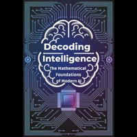 Decoding Intelligence : The Mathematical Foundations of Modern AI - Giuseppe Macdonald