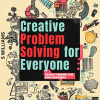 Creative Problem Solving for Everyone : Design Thinking for Non-Designers - S Williams
