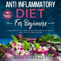 Anti Inflammatory Diet for Beginners : Flash Recipes Edition - Prepare in Less Than 15 Minutes 100+ Healthy Meals - Mark Richmond