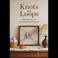 Knots And Loops : Mastering Yarn Art For Beginners And Beyond - Amanda Cannon