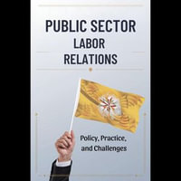 Public Sector Labor Relations : Policy, Practice, and Challenges - Ryan Cunningham