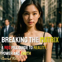 Breaking the Matrix : A Red Pill Guide to Reality, Power and Truth - Conrad Riker