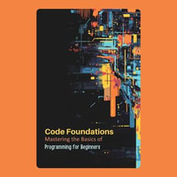 Code Foundations : Mastering the Basics of Programming for Beginners - S Williams