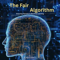Fair Algorithm, The : Ensuring Fairness in Machine Learning - S Williams
