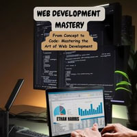 Web Development Mastery : From Concept to Code: Mastering the Art of Web Development - Ethan Harris