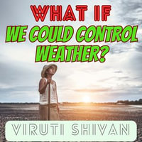 What If We Could Control Weather? : Unraveling the Potential and Perils of Controlling Earth's Weather Systems - Viruti Shivan