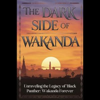 Dark Side of Wakanda, The : Unraveling the Legacy of 'Black Panther: Wakanda Forever' - Marisol Snyder