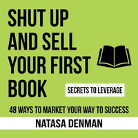 Shut Up and Sell Your First Book : 48 Ways to Market Your Way to Success - Natasa Denman