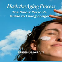 Hack the Aging Process : The Smart Person's Guide to Living Longer - Sreekumar V T
