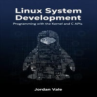 Linux System Development : Programming with the Kernel and C APIs - Jordan Vale
