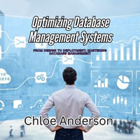 Optimizing Database Management Systems : From Design to Deployment: Mastering Database Management - Chloe Anderson