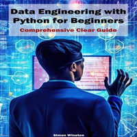 Data Engineering with Python for Beginners : Comprehensive Clear Guide - Simon Winston