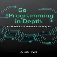 Go Programming in Depth : From Basics to Advanced Techniques - Julian Pryce