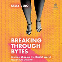 Breaking Through Bytes : Women Shaping the Digital World - Kelly Vero